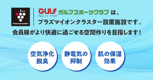 ガルフスポーツクラブは、プラズマイオンクラスター設置施設です。